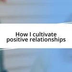 How I cultivate positive relationships