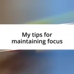 My tips for maintaining focus