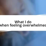 What I do when feeling overwhelmed