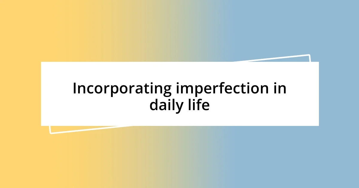 Incorporating imperfection in daily life