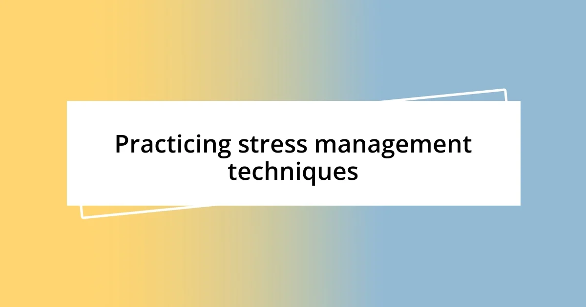 Practicing stress management techniques