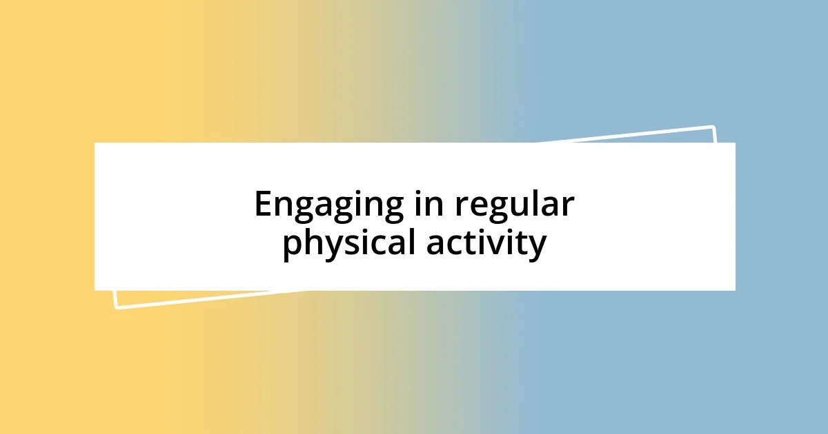 Engaging in regular physical activity