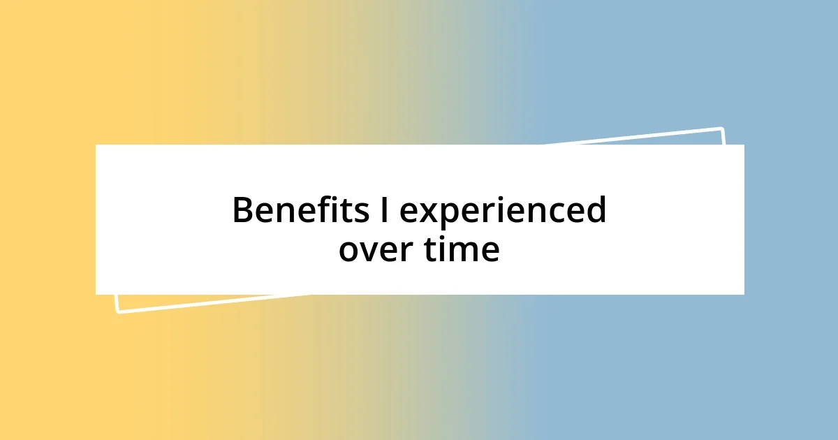 Benefits I experienced over time