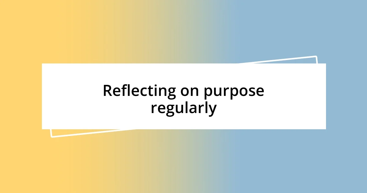 Reflecting on purpose regularly