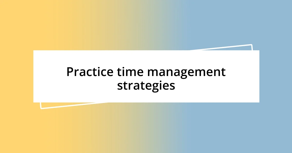 Practice time management strategies