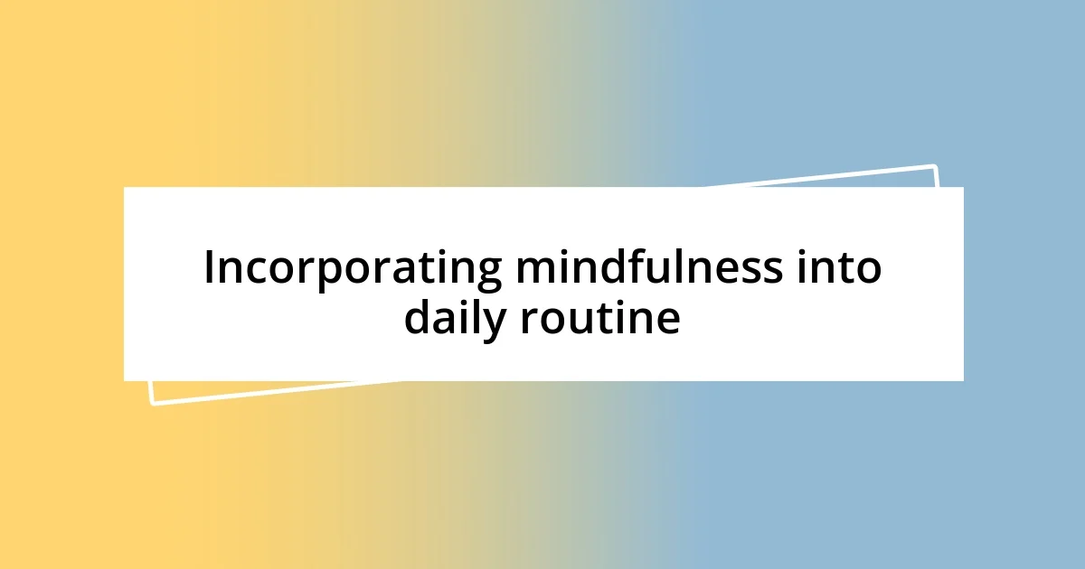 Incorporating mindfulness into daily routine