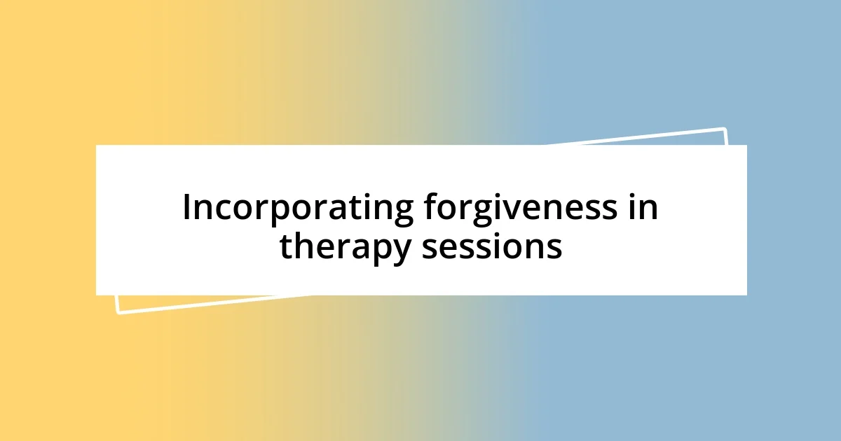 Incorporating forgiveness in therapy sessions