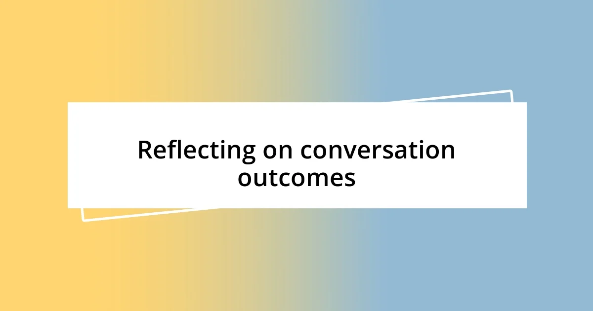 Reflecting on conversation outcomes