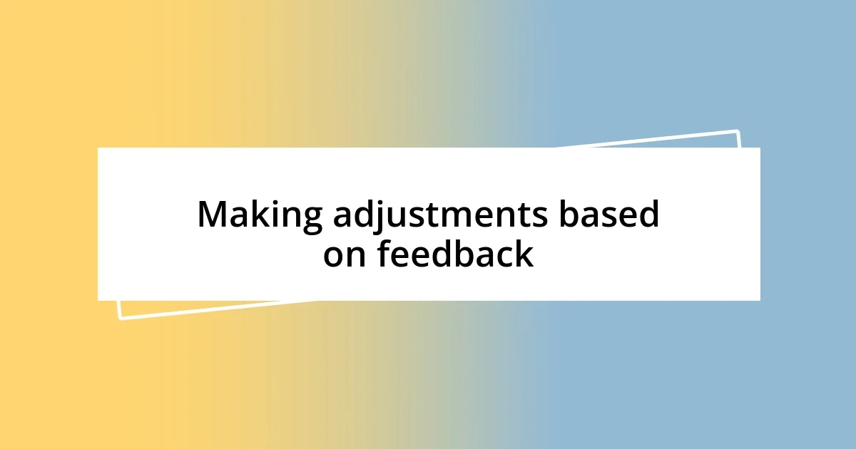 Making adjustments based on feedback