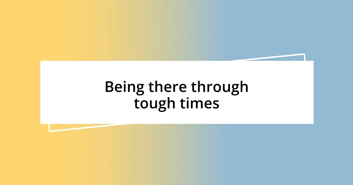 Being there through tough times