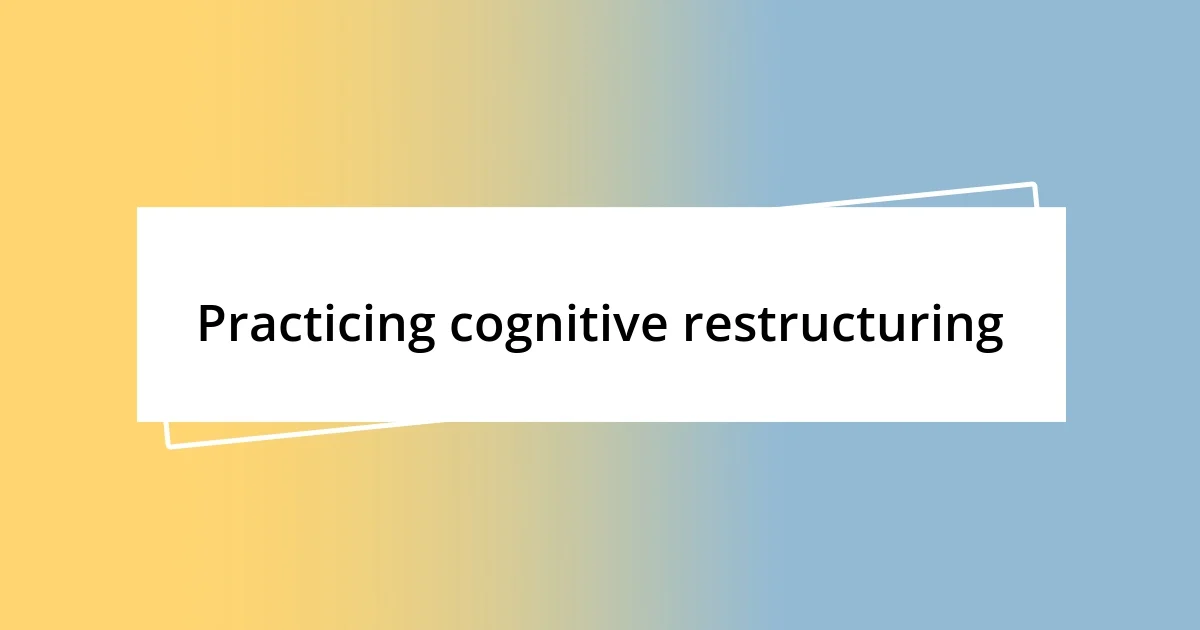 Practicing cognitive restructuring