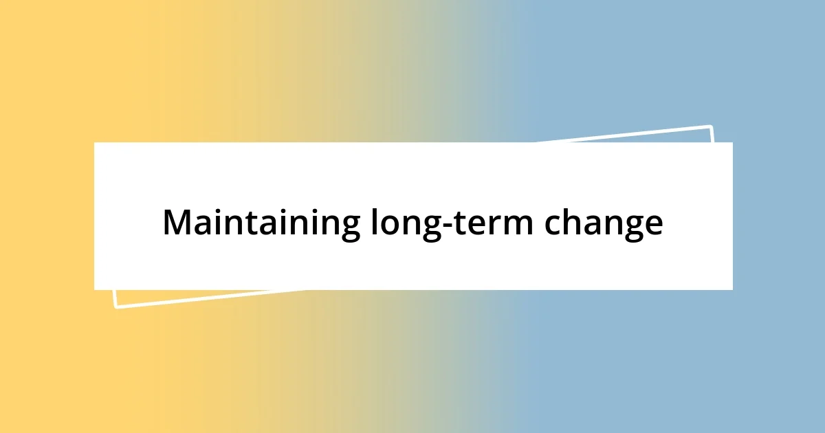 Maintaining long-term change