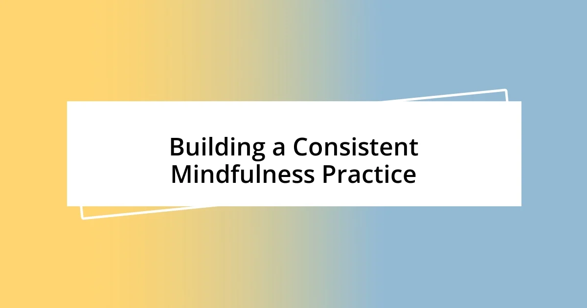 Building a Consistent Mindfulness Practice