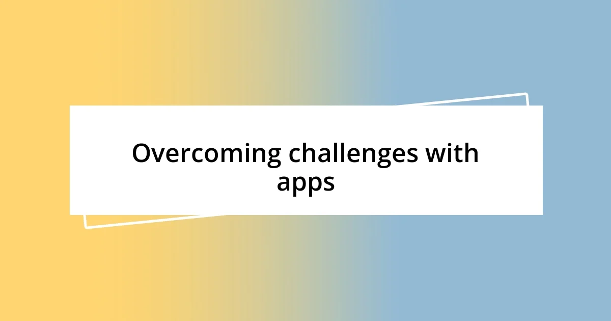 Overcoming challenges with apps