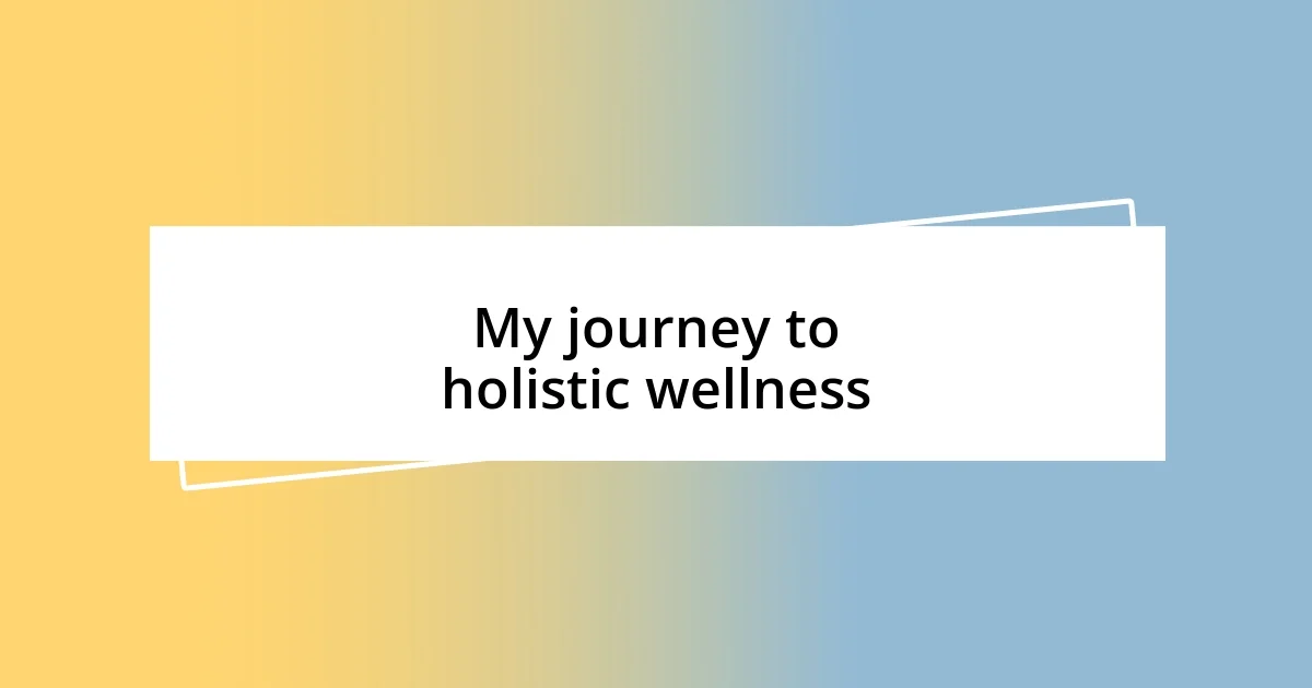 My journey to holistic wellness