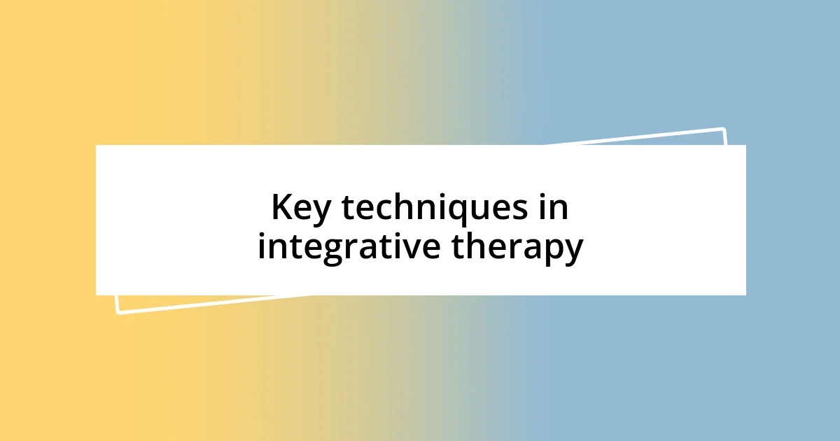 Key techniques in integrative therapy