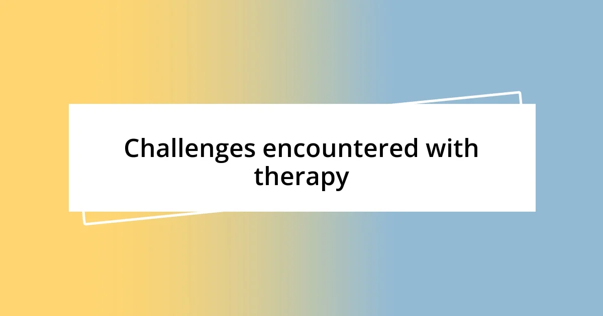 Challenges encountered with therapy