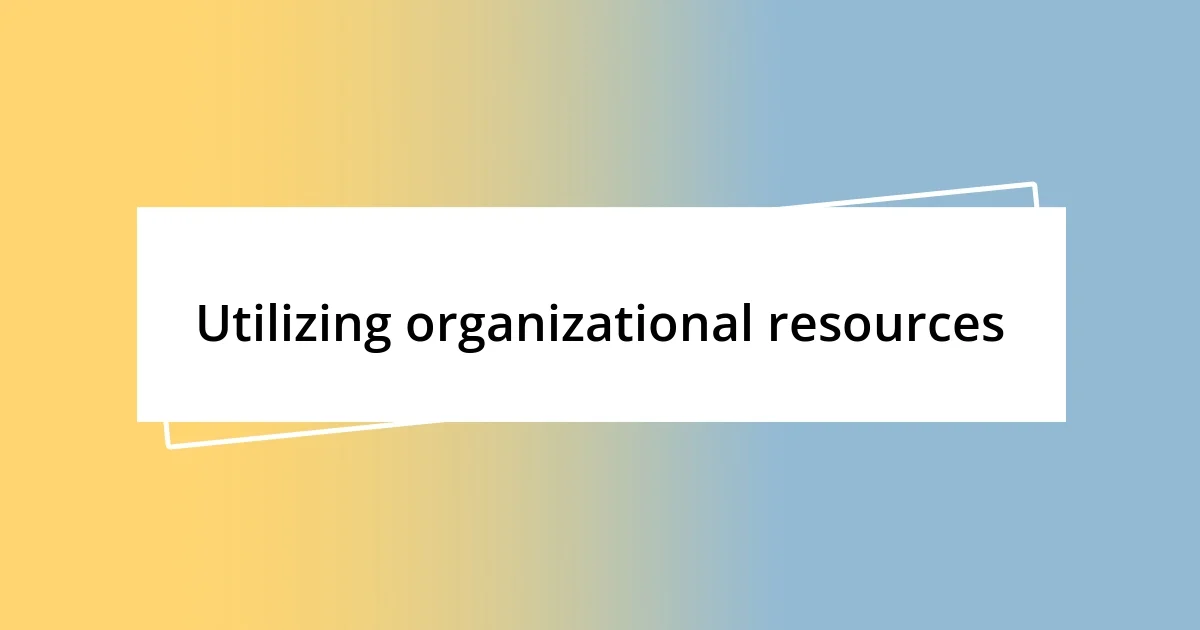 Utilizing organizational resources