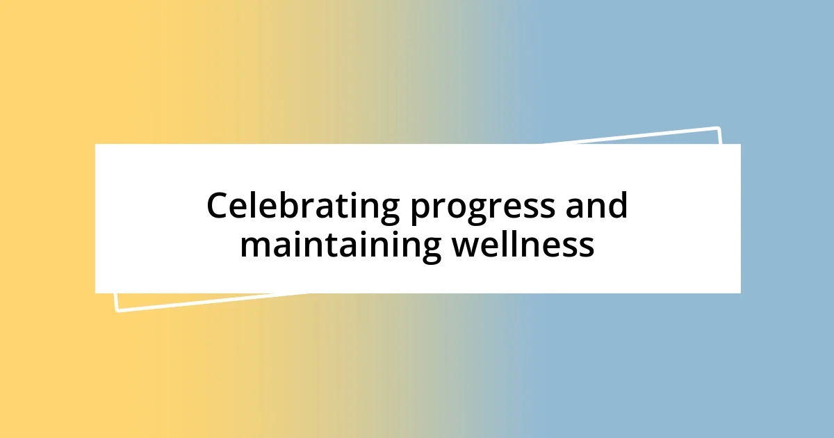 Celebrating progress and maintaining wellness