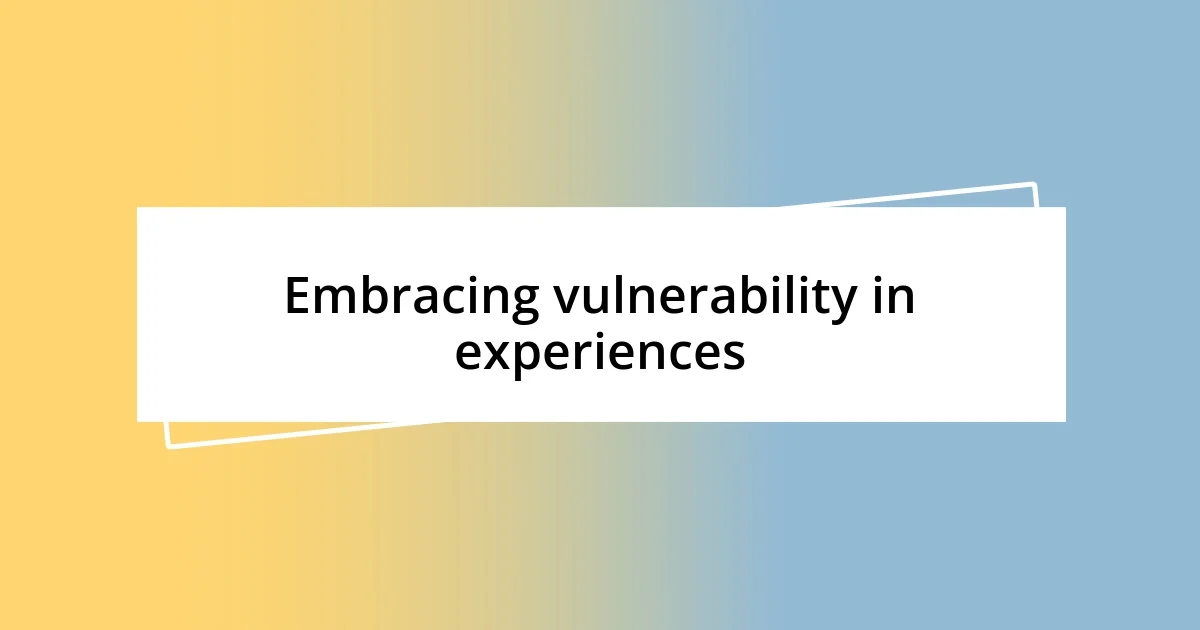 Embracing vulnerability in experiences