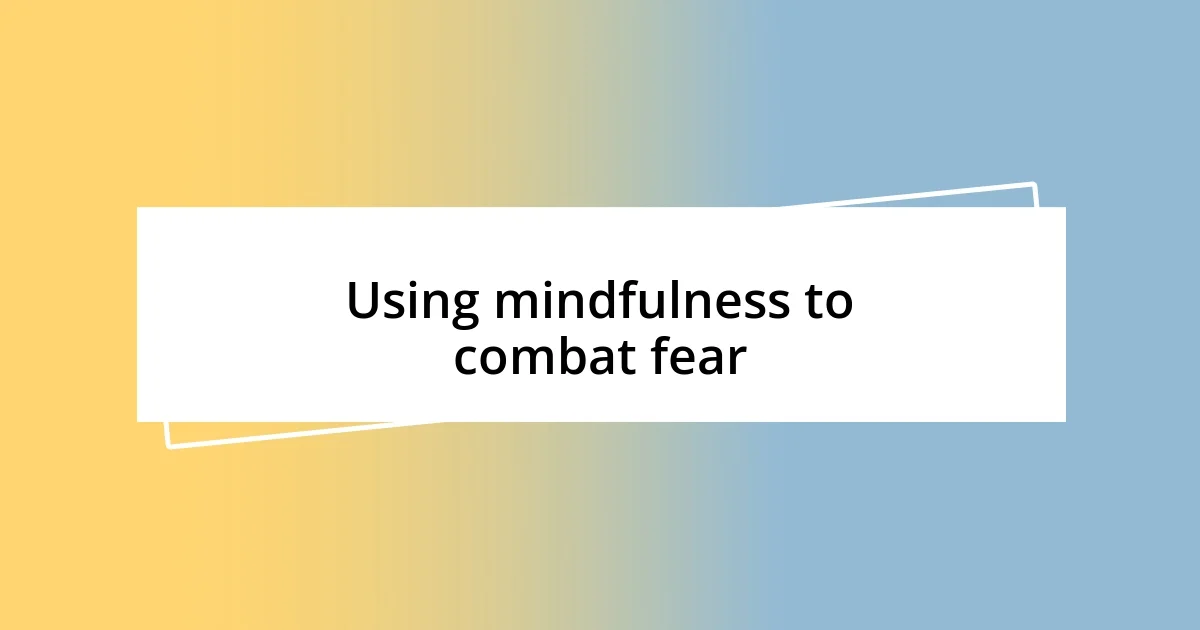 Using mindfulness to combat fear