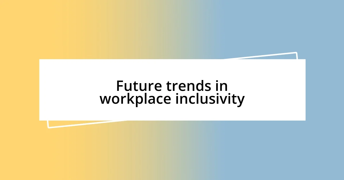 Future trends in workplace inclusivity