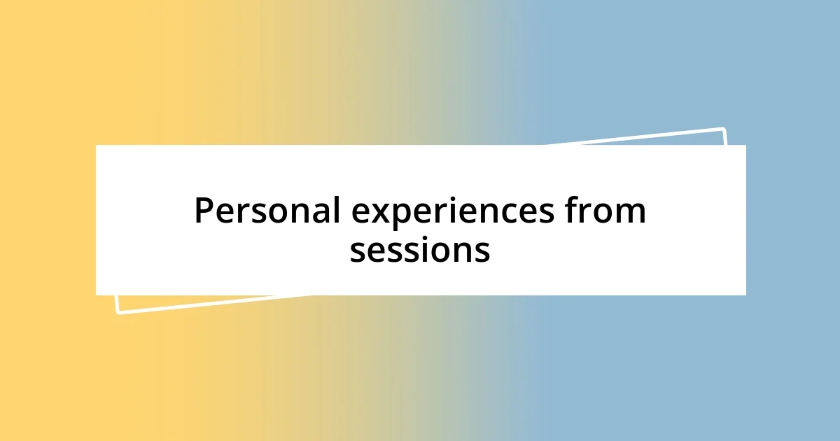 Personal experiences from sessions