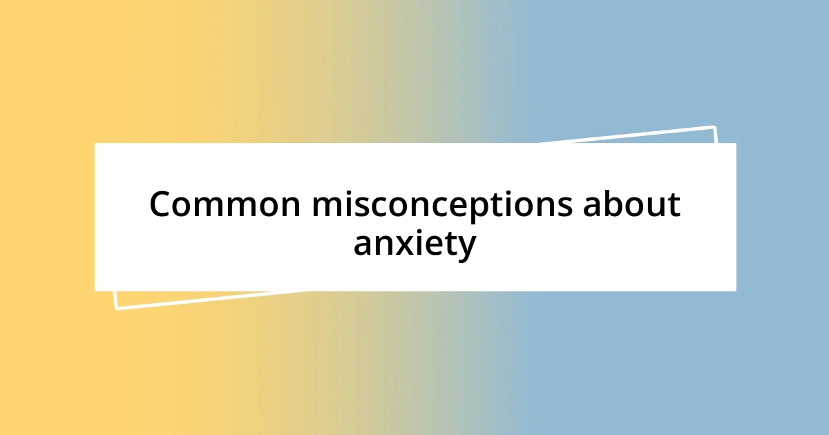 Common misconceptions about anxiety