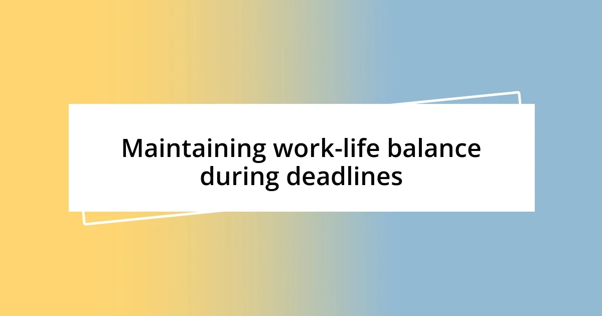 Maintaining work-life balance during deadlines