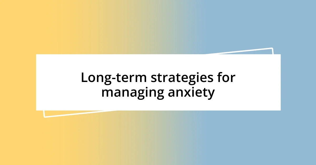 Long-term strategies for managing anxiety